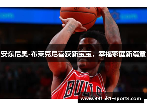 安东尼奥-布莱克尼喜获新宝宝，幸福家庭新篇章